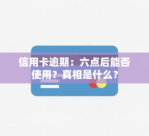 信用卡逾期：六点后能否使用？真相是什么？