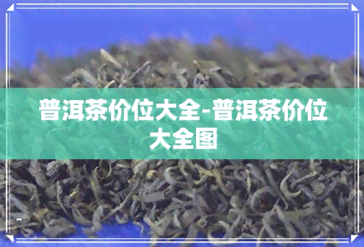 普洱茶价位大全-普洱茶价位大全图