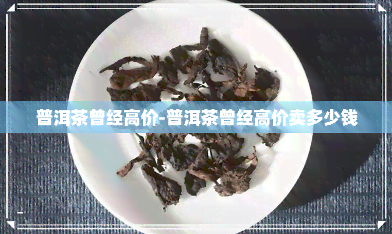 普洱茶曾经高价-普洱茶曾经高价卖多少钱