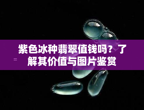 紫色冰种翡翠值钱吗？了解其价值与图片鉴赏