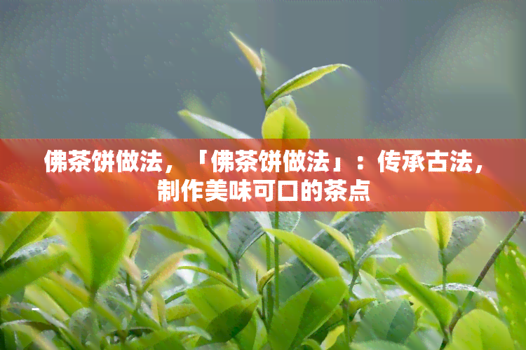 佛茶饼做法，「佛茶饼做法」：传承古法，制作美味可口的茶点