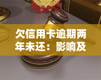 欠信用卡逾期两年未还：影响及解决办法