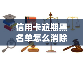 信用卡逾期黑名单怎么消除，如何从信用卡逾期黑名单中恢复信誉？