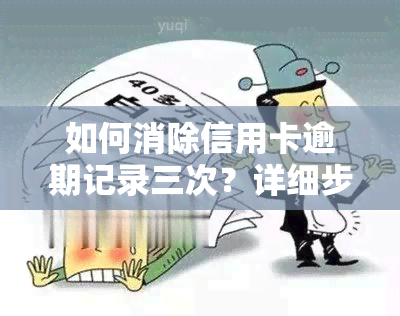 如何消除信用卡逾期记录三次？详细步骤解析