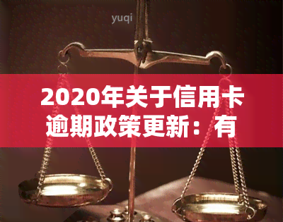 2020年关于信用卡逾期政策更新：有哪些新规定？