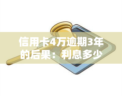 信用卡4万逾期3年的后果：利息多少？