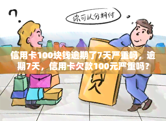 信用卡100块钱逾期了7天严重吗，逾期7天，信用卡欠款100元严重吗？