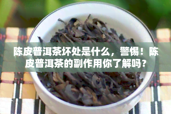 陈皮普洱茶坏处是什么，警惕！陈皮普洱茶的副作用你了解吗？