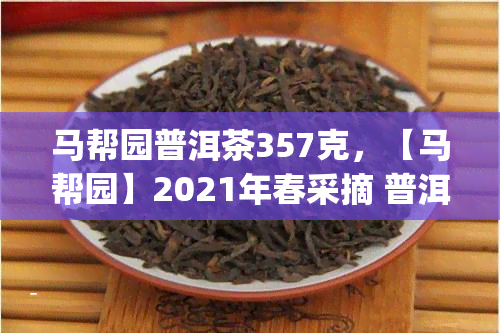 马帮园普洱茶357克，【马帮园】2021年春采摘 普洱茶熟茶 七子饼茶叶 高山生态木大叶种 紫金圆357g礼品盒装