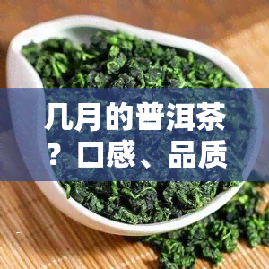 几月的普洱茶？口感、品质如何比较？