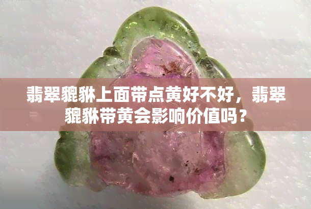 翡翠貔貅上面带点黄好不好，翡翠貔貅带黄会影响价值吗？