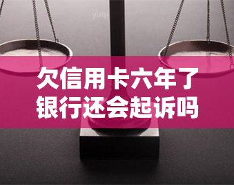 欠信用卡六年了银行还会起诉吗？答案在这里！