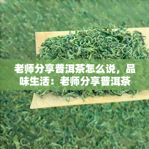 老师分享普洱茶怎么说，品味生活：老师分享普洱茶的魅力与知识