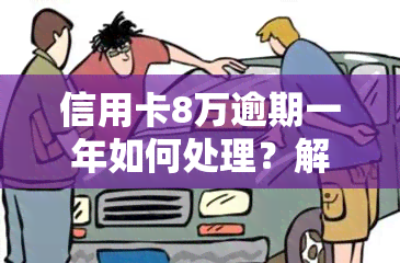 信用卡8万逾期一年如何处理？解决办法全攻略！