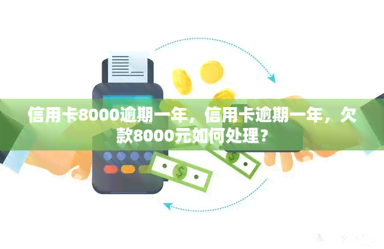 信用卡8000逾期一年，信用卡逾期一年，欠款8000元如何处理？