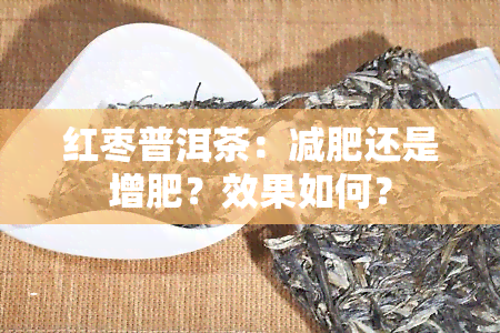 红枣普洱茶：减肥还是增肥？效果如何？