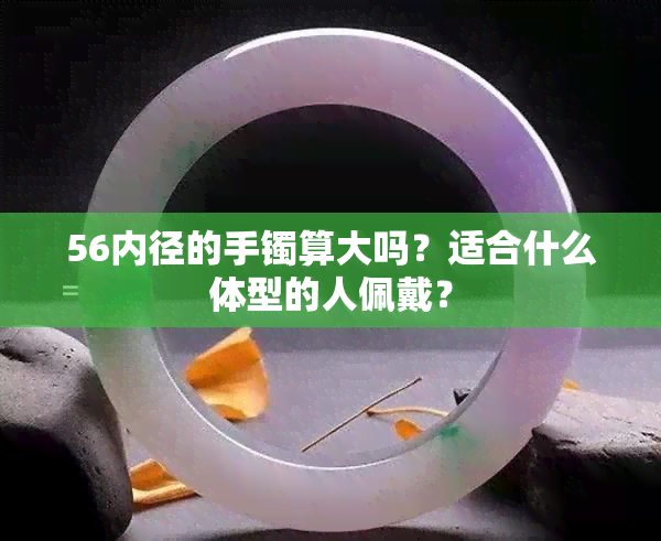 56内径的手镯算大吗？适合什么体型的人佩戴？