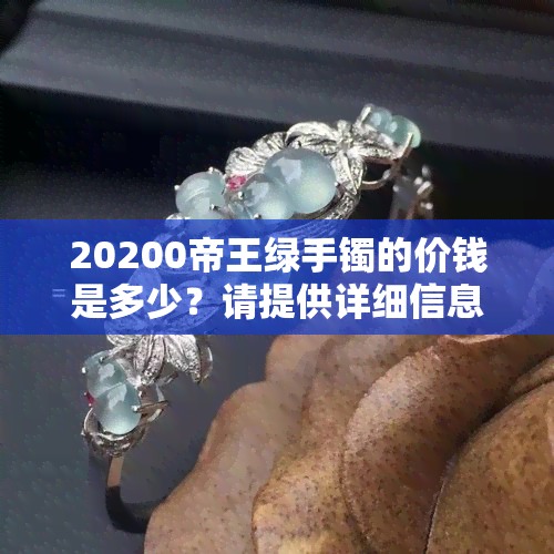 20200帝王绿手镯的价钱是多少？请提供详细信息。