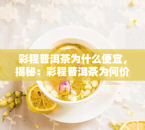 彩程普洱茶为什么便宜，揭秘：彩程普洱茶为何价格亲民？