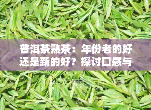 普洱茶熟茶：年份老的好还是新的好？探讨口感与价值的关系