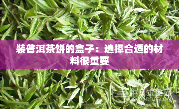 装普洱茶饼的盒子：选择合适的材料很重要