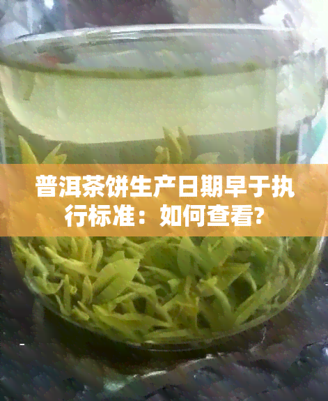 普洱茶饼生产日期早于执行标准：如何查看?