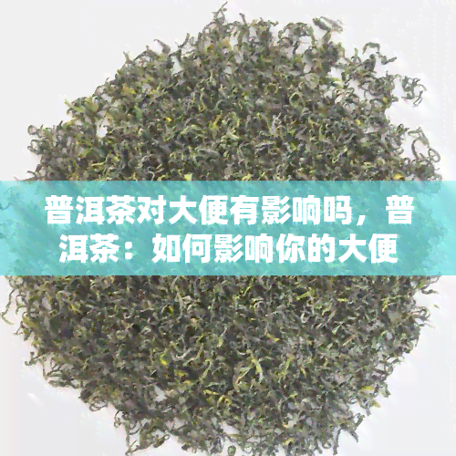 普洱茶对大便有影响吗，普洱茶：如何影响你的大便？