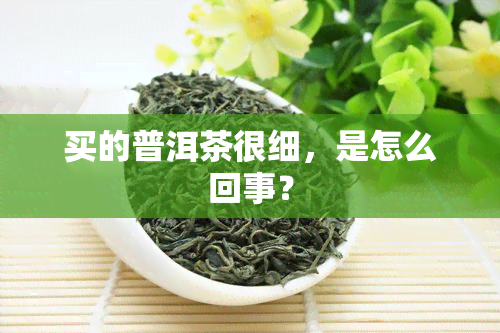 买的普洱茶很细，是怎么回事？