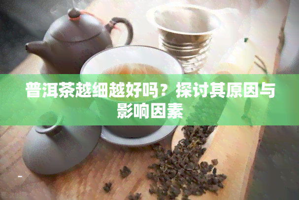 普洱茶越细越好吗？探讨其原因与影响因素