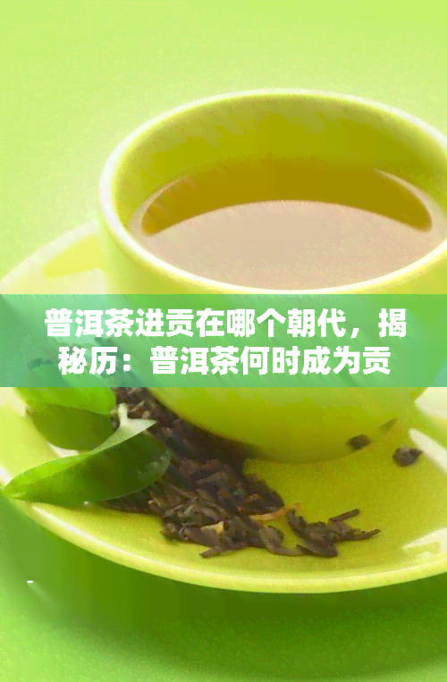 普洱茶进贡在哪个朝代，揭秘历：普洱茶何时成为贡品？