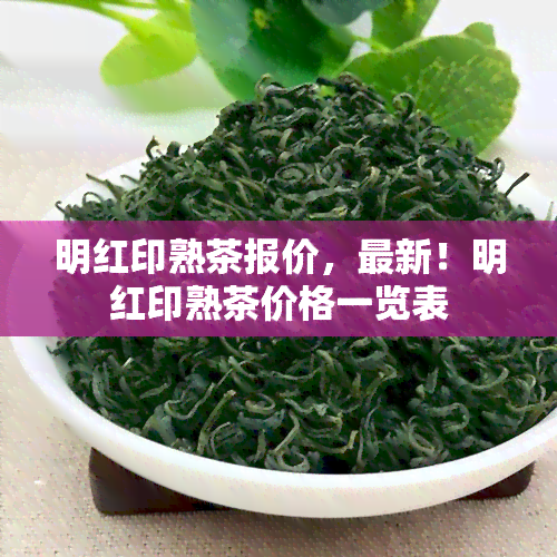 明红印熟茶报价，最新！明红印熟茶价格一览表