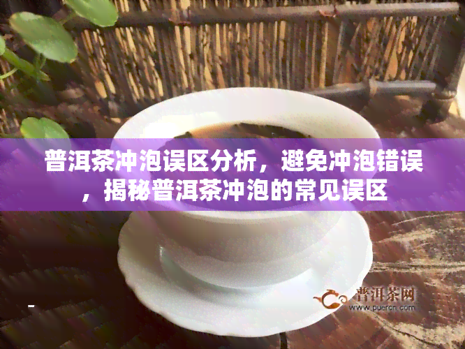 普洱茶冲泡误区分析，避免冲泡错误，揭秘普洱茶冲泡的常见误区