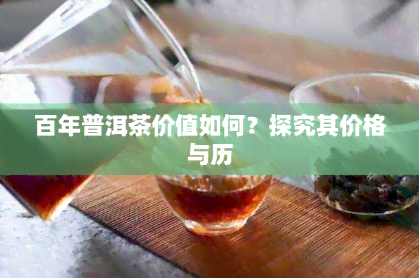 百年普洱茶价值如何？探究其价格与历