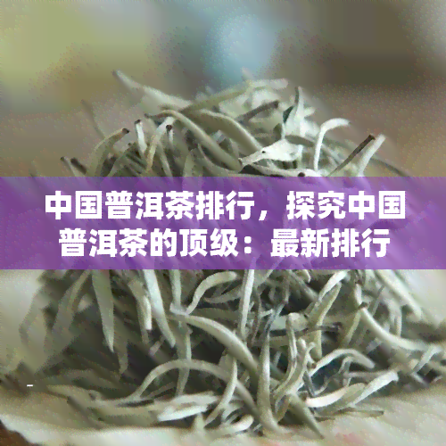 中国普洱茶排行，探究中国普洱茶的顶级：最新排行揭秘