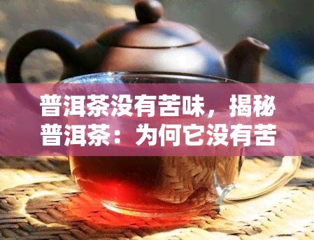 普洱茶没有苦味，揭秘普洱茶：为何它没有苦味？