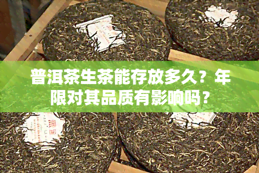 普洱茶生茶能存放多久？年限对其品质有影响吗？