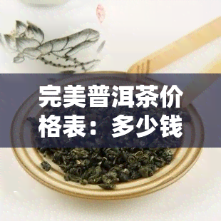 完美普洱茶价格表：多少钱一盒？看图了解全貌！