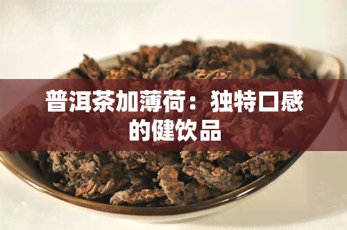 普洱茶加薄荷：独特口感的健饮品