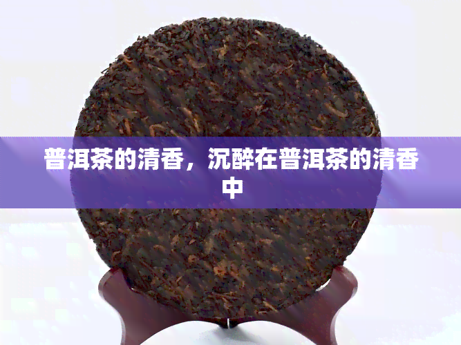 普洱茶的清香，沉醉在普洱茶的清香中