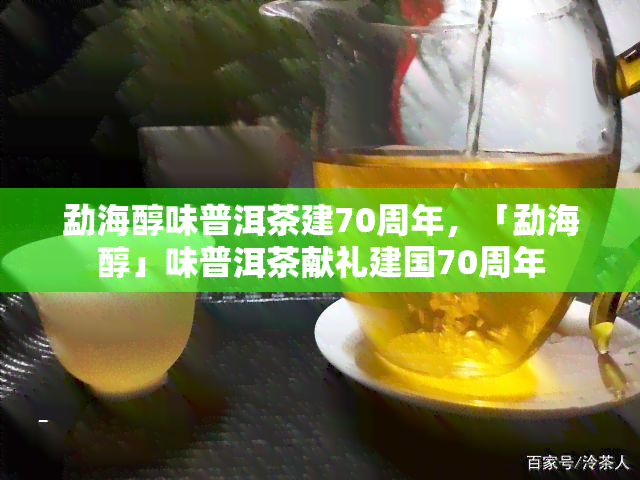 勐海醇味普洱茶建70周年，「勐海醇」味普洱茶献礼建国70周年