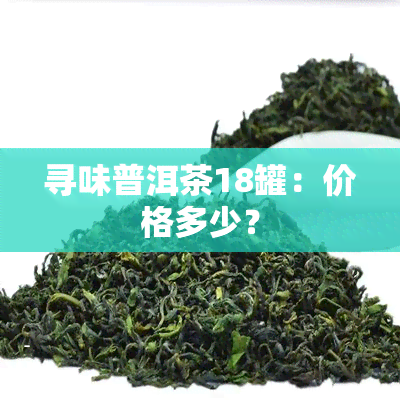 寻味普洱茶18罐：价格多少？