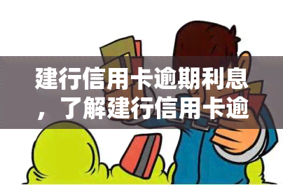 建行信用卡逾期利息，了解建行信用卡逾期利息：影响、计算方式与避免方法