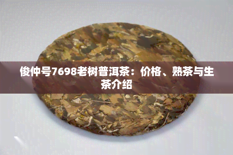 俊仲号7698老树普洱茶：价格、熟茶与生茶介绍