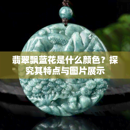 翡翠飘蓝花是什么颜色？探究其特点与图片展示