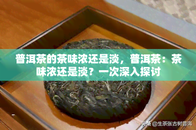 普洱茶的茶味浓还是淡，普洱茶：茶味浓还是淡？一次深入探讨