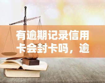 有逾期记录信用卡会封卡吗，逾期未还信用卡是否会被封卡？