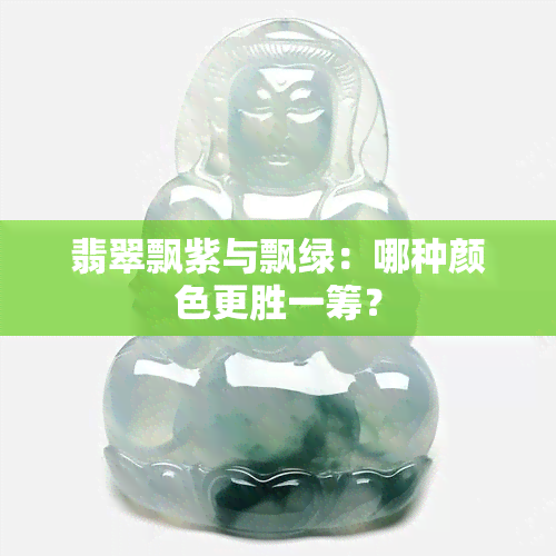 翡翠飘紫与飘绿：哪种颜色更胜一筹？