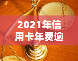 2021年信用卡年费逾期新政策公布，详解内容与影响