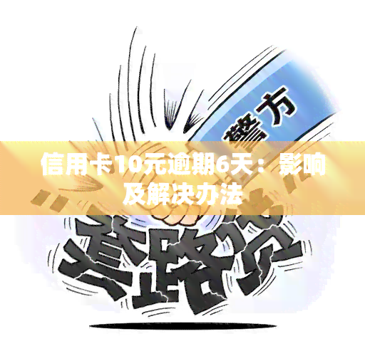 信用卡10元逾期6天：影响及解决办法