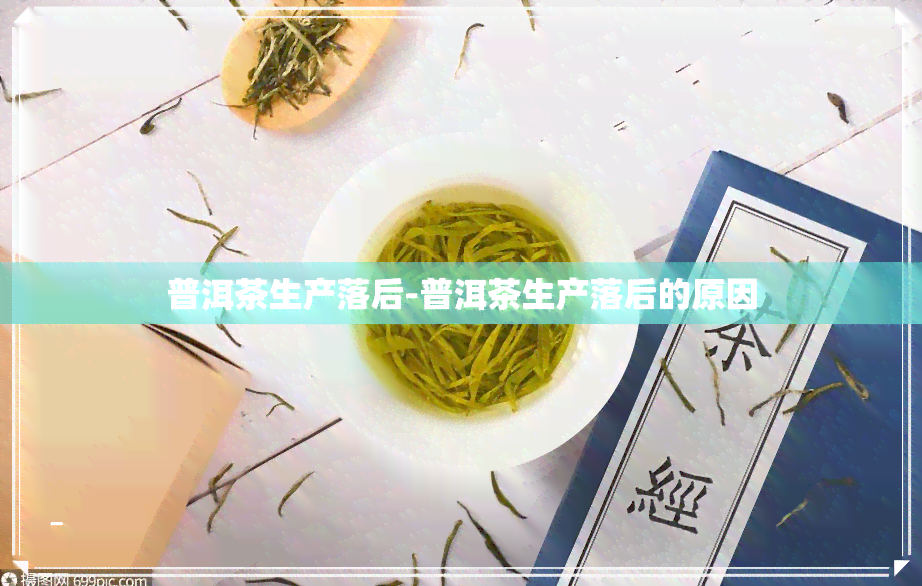 普洱茶生产落后-普洱茶生产落后的原因